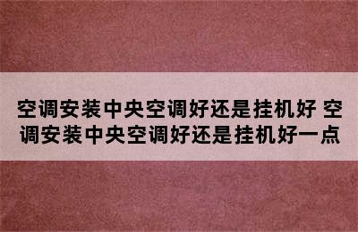 空调安装中央空调好还是挂机好 空调安装中央空调好还是挂机好一点